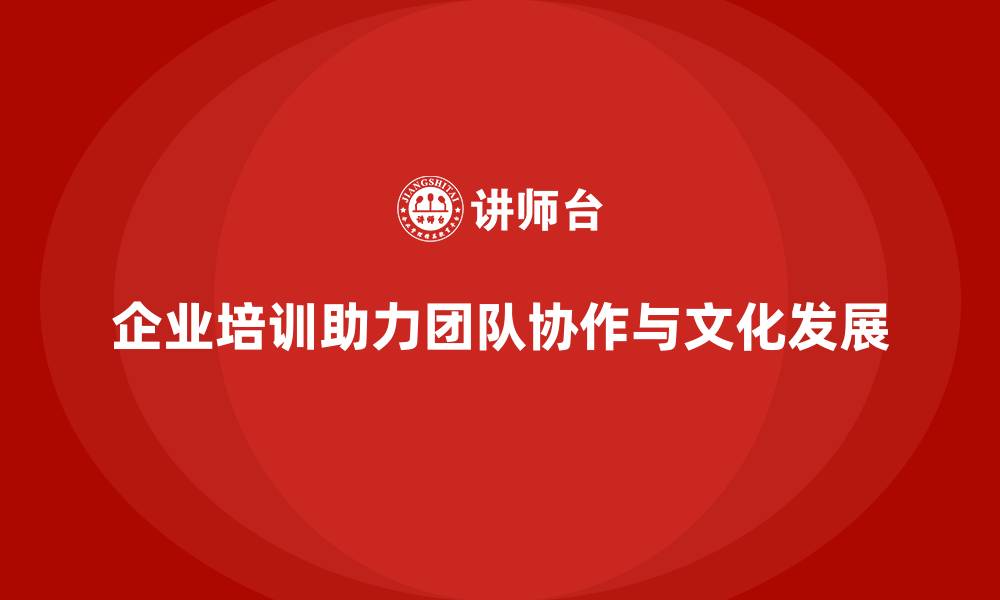 文章企业培训如何帮助提升团队协作，推动企业文化的长远发展？的缩略图