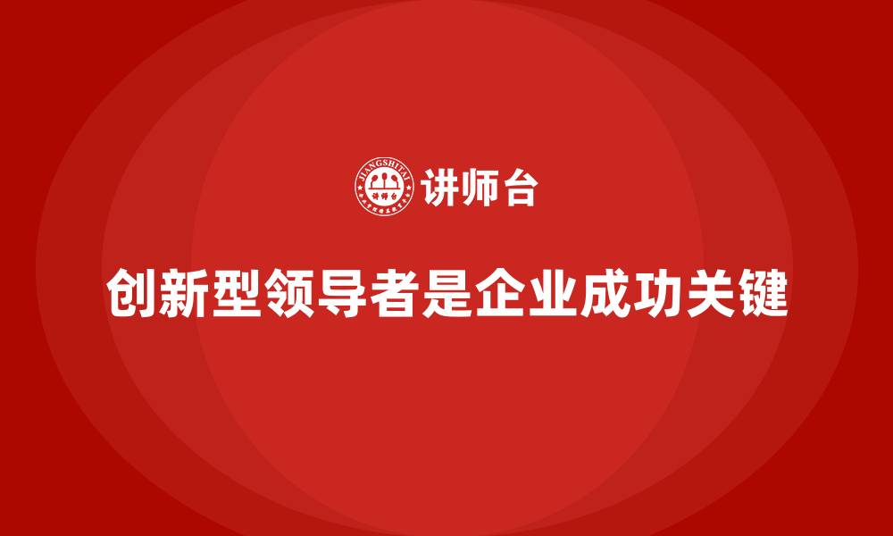 文章企业培训如何帮助企业培养创新型领导者，推动企业发展？的缩略图