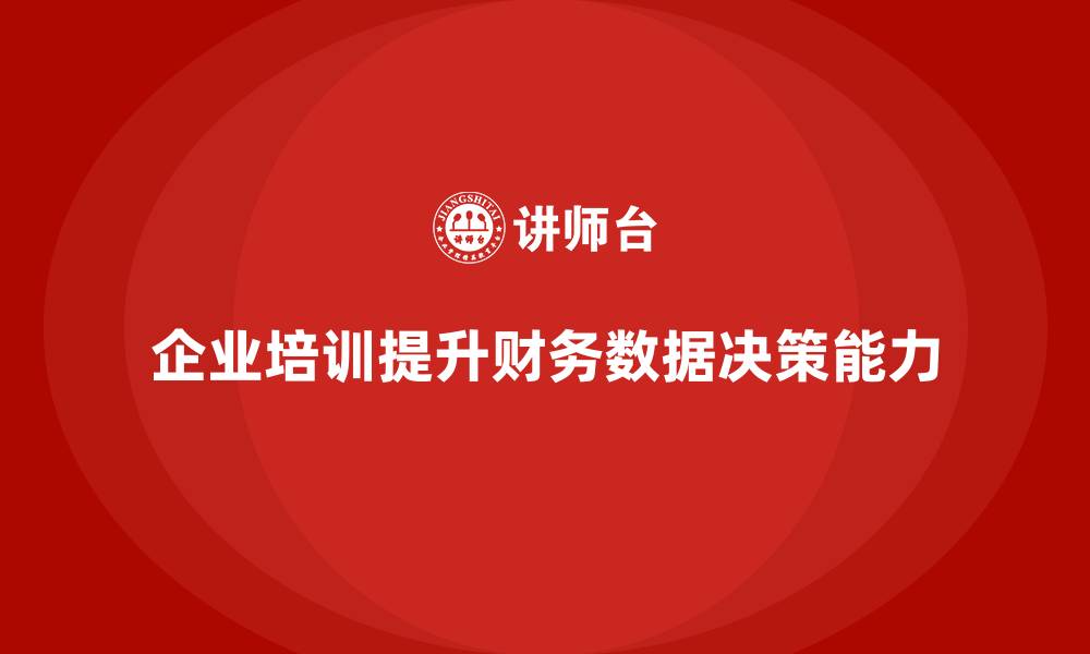 文章企业培训如何帮助企业财务团队提高数据分析能力，提升决策水平？的缩略图