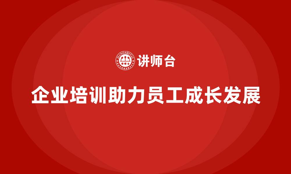 文章企业培训如何帮助员工规划职业生涯，提升个人成长空间？的缩略图