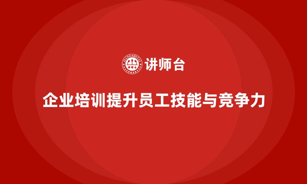 文章企业培训如何通过提升员工的技能水平提高其职业竞争力？的缩略图