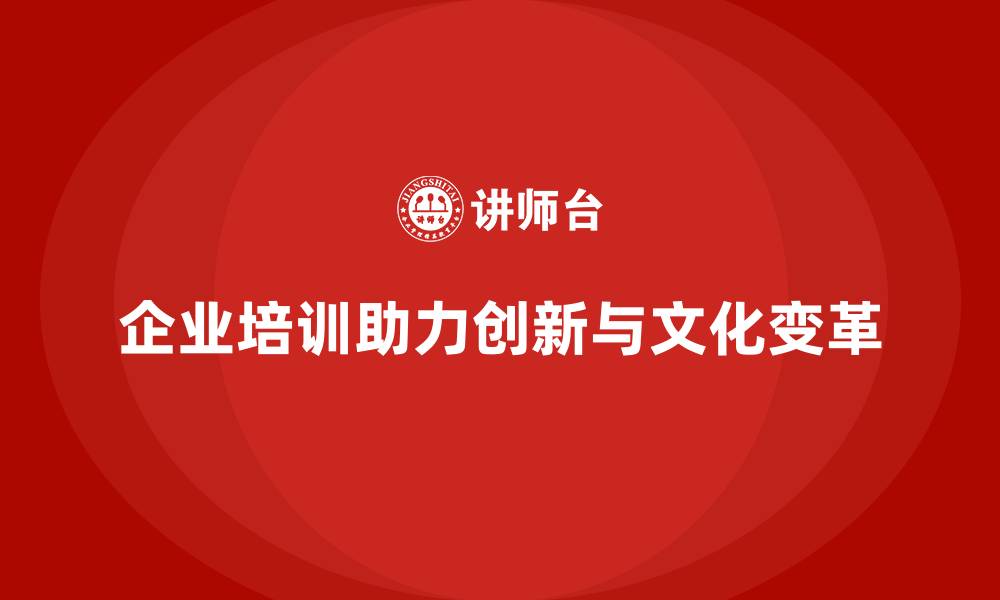文章企业培训如何帮助企业营造开放创新的工作氛围，促进文化变革？的缩略图