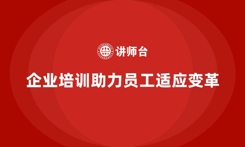 文章企业培训如何帮助员工提高在变革中的适应性与执行力？的缩略图