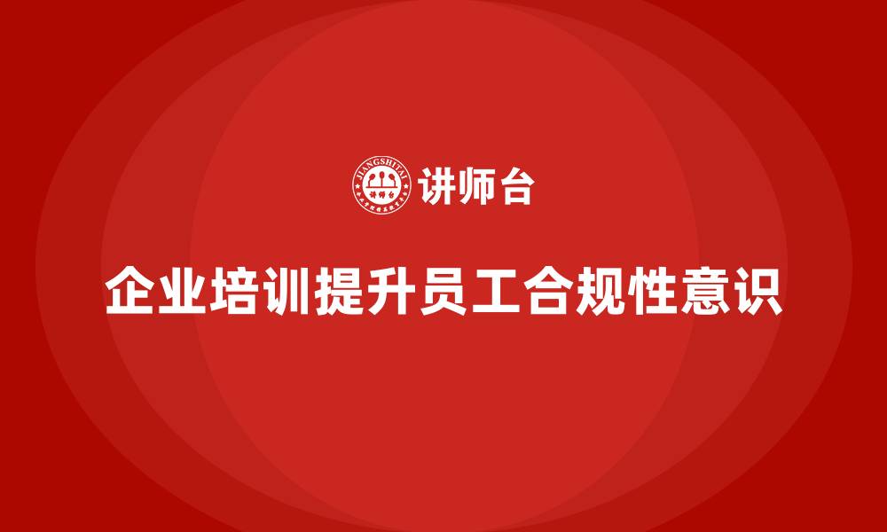 文章企业培训如何帮助企业员工提升合规性意识，避免法律风险？的缩略图
