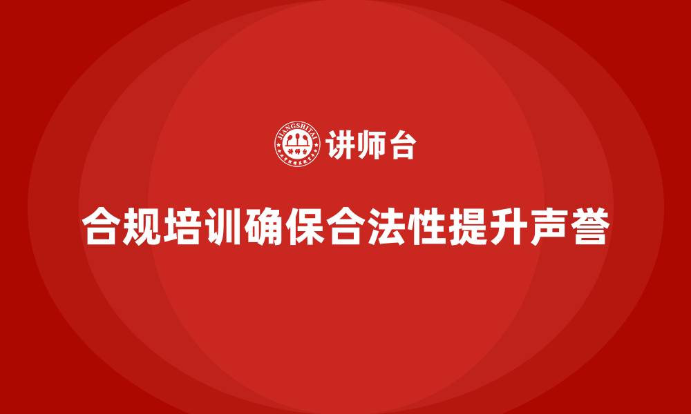 文章企业培训如何帮助企业通过合规培训确保业务合法性，提升声誉？的缩略图