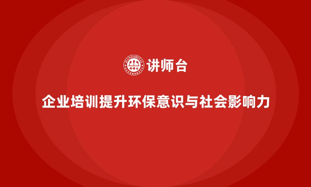 企业培训提升环保意识与社会影响力