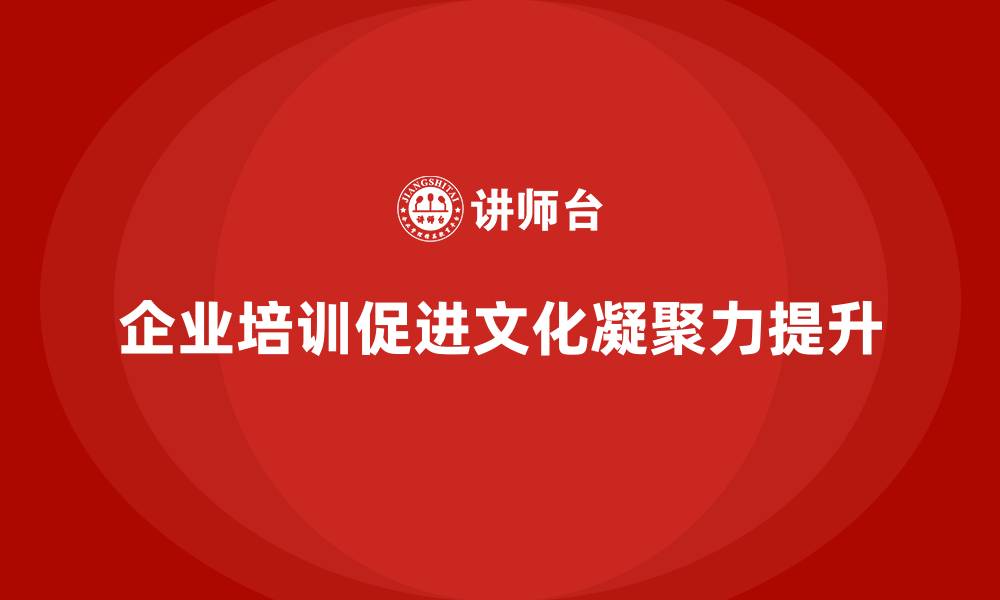 文章企业培训如何帮助公司培养正向企业文化，增强员工凝聚力？的缩略图