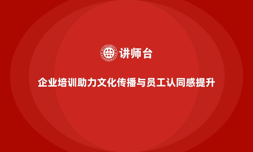 文章企业培训如何帮助企业传播文化，提升员工对公司的认同感？的缩略图