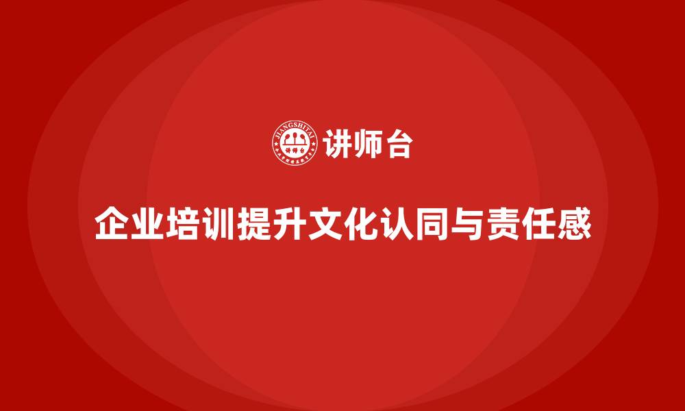 文章如何通过企业培训培养员工的主人翁意识，提升公司文化认同？的缩略图