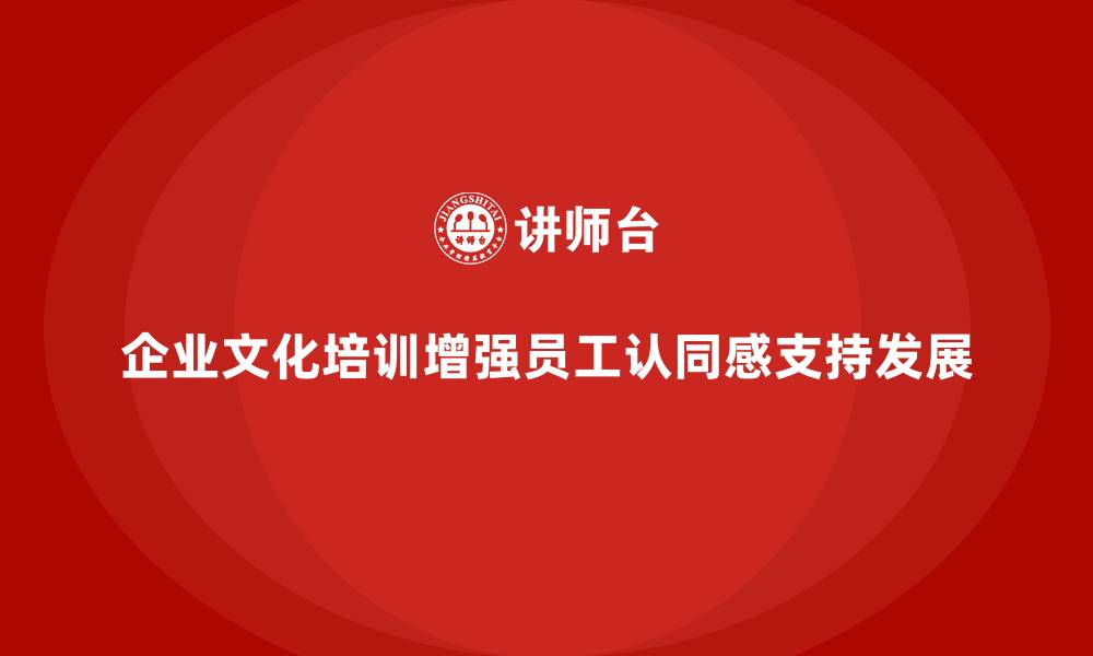 文章企业文化培训如何帮助员工建立起对企业长期发展的认同与支持？的缩略图