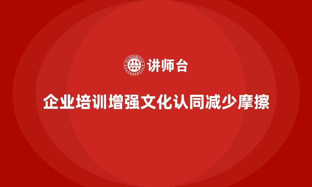 企业培训增强文化认同减少摩擦