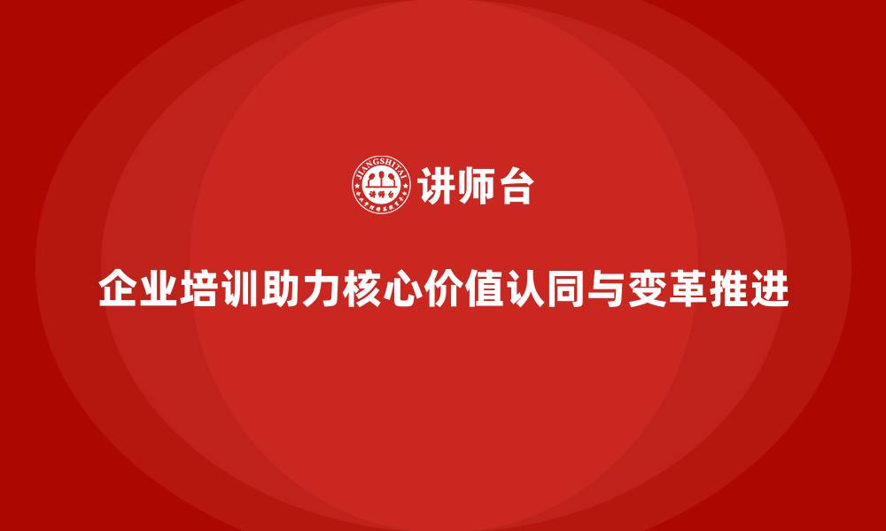 企业培训助力核心价值认同与变革推进