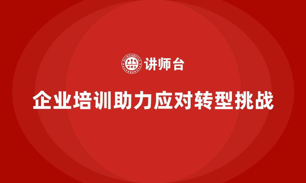 企业培训助力应对转型挑战