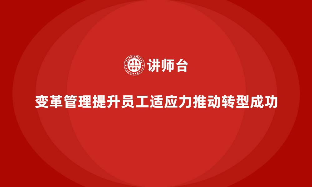 文章企业培训如何通过变革管理提升员工适应力，推动企业转型？的缩略图