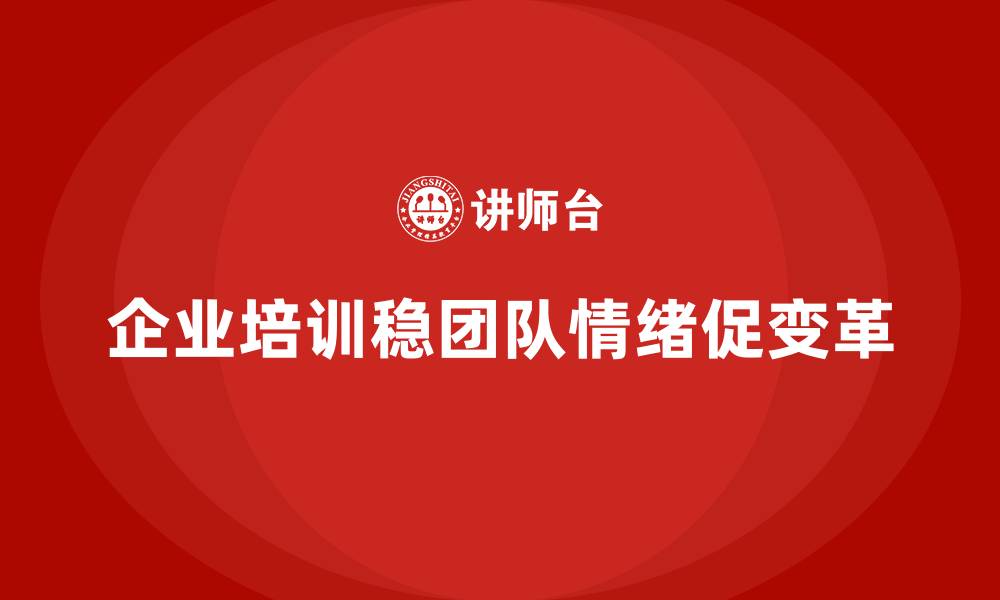 文章企业培训如何帮助企业管理层在变革过程中稳定团队情绪？的缩略图