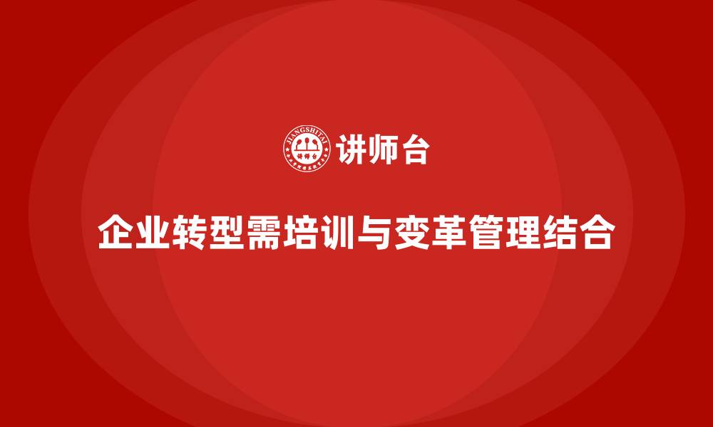 文章企业培训如何通过变革管理提升企业在转型过程中的执行力？的缩略图