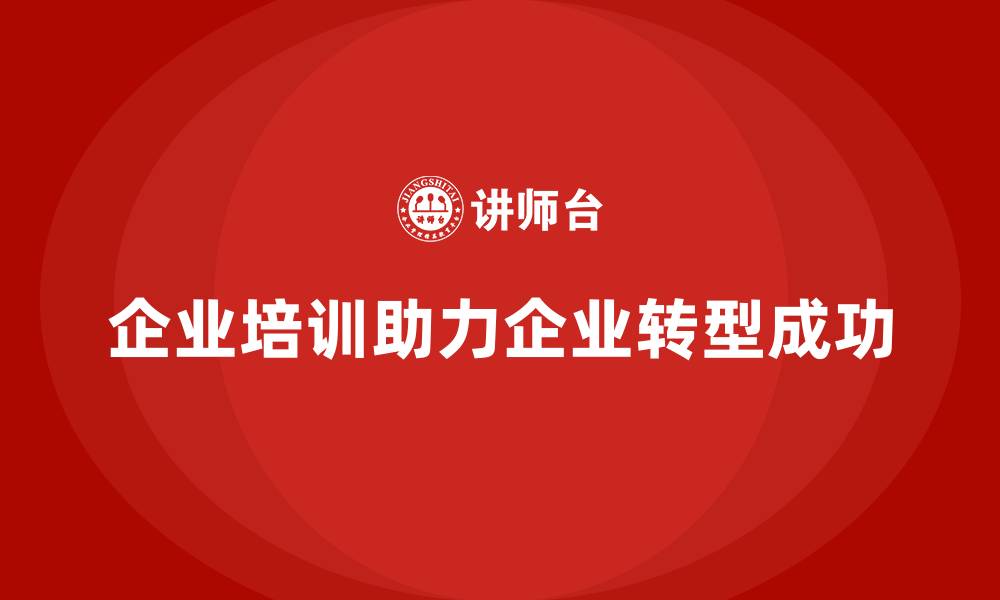 文章企业培训如何帮助企业做好转型前期的准备工作，避免变革中的失误？的缩略图