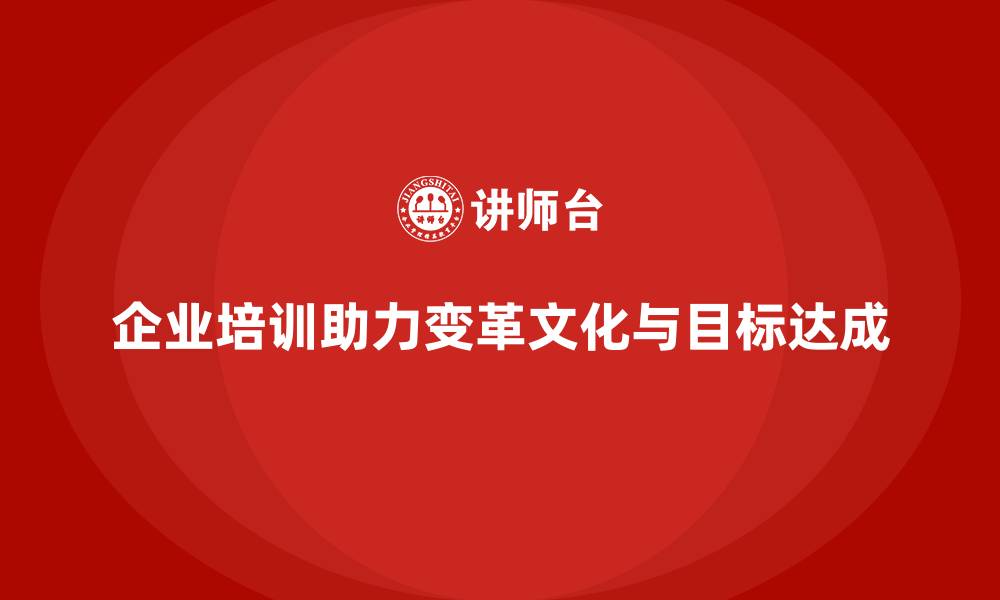 文章企业培训如何帮助企业引导员工适应变革文化，推动企业目标达成？的缩略图