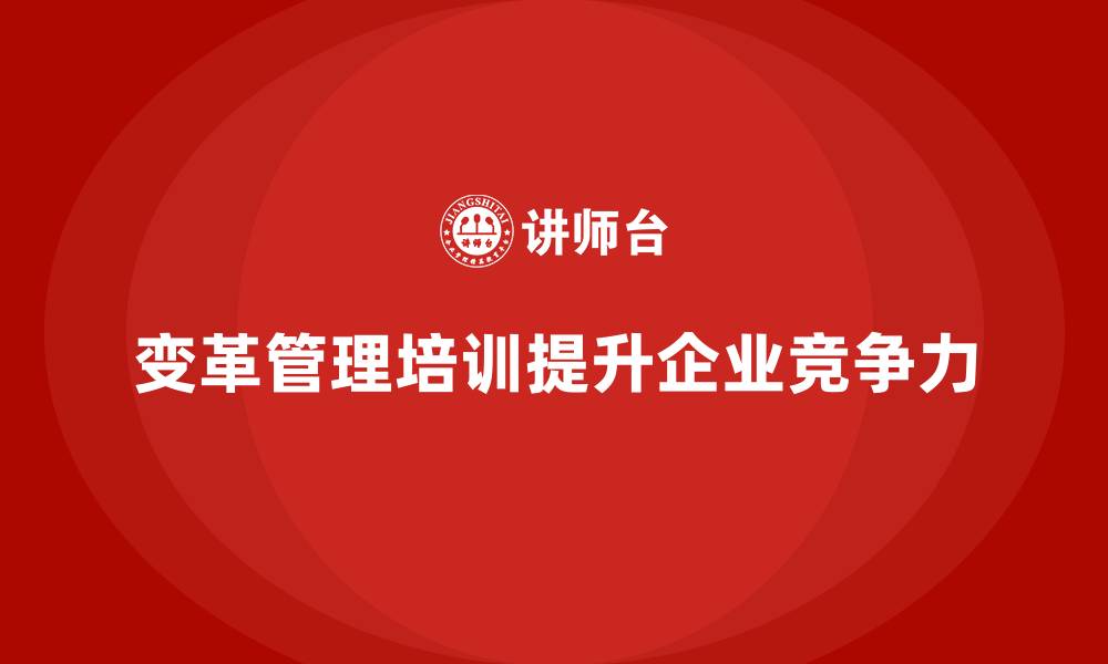 文章企业培训如何通过培养变革管理能力帮助企业提升执行效率？的缩略图