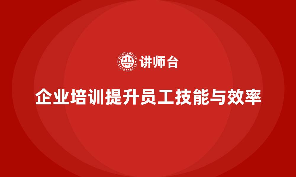 企业培训提升员工技能与效率