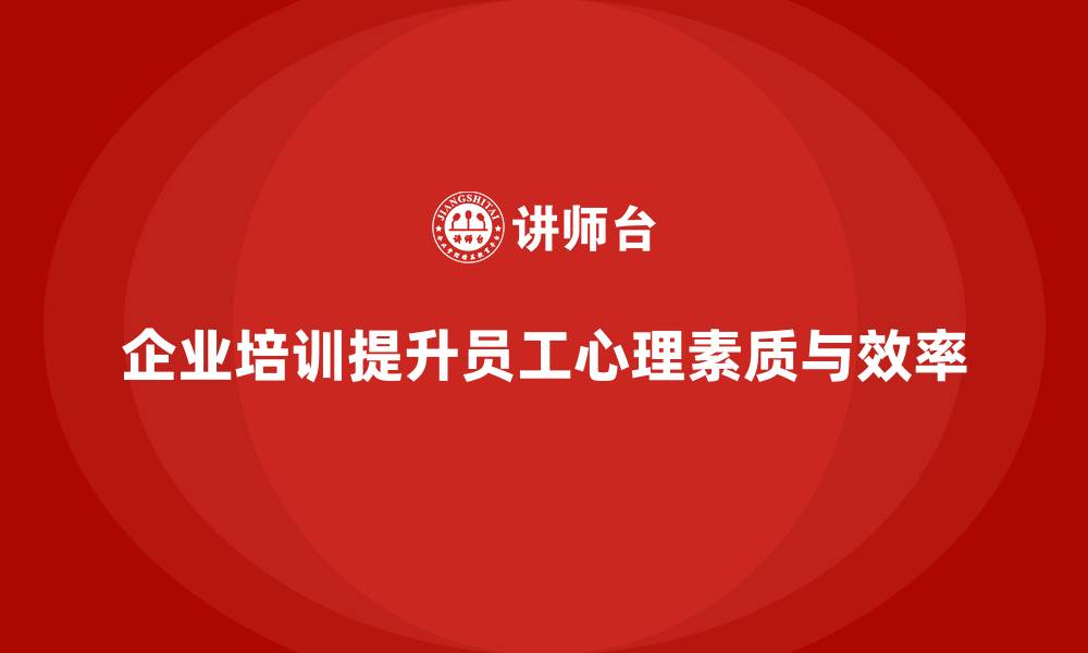 企业培训提升员工心理素质与效率