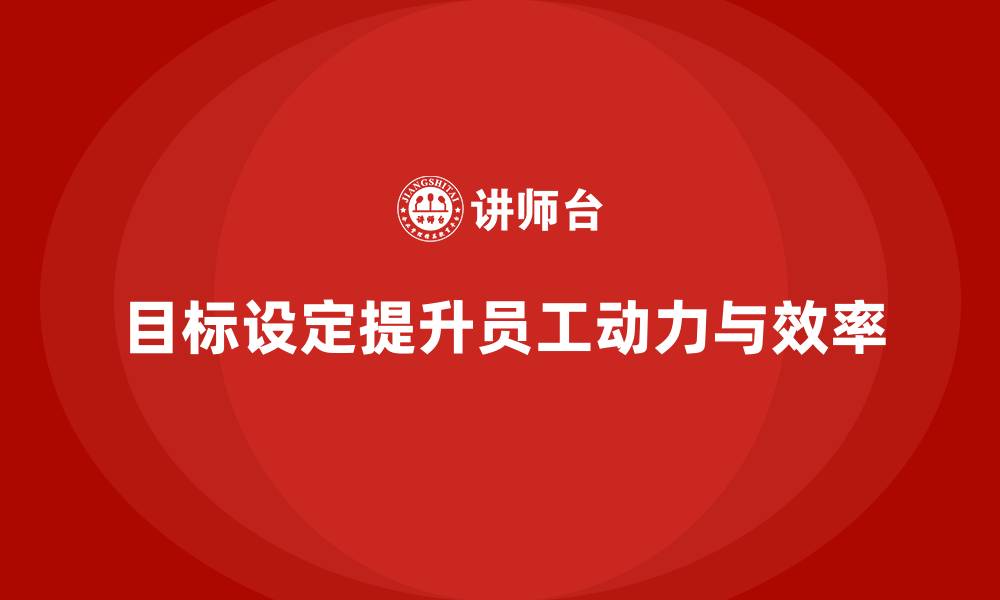 文章企业培训如何通过设定可达成的目标提升员工的工作动力和效率？的缩略图