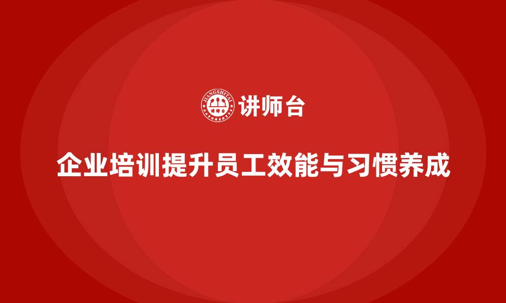 企业培训提升员工效能与习惯养成