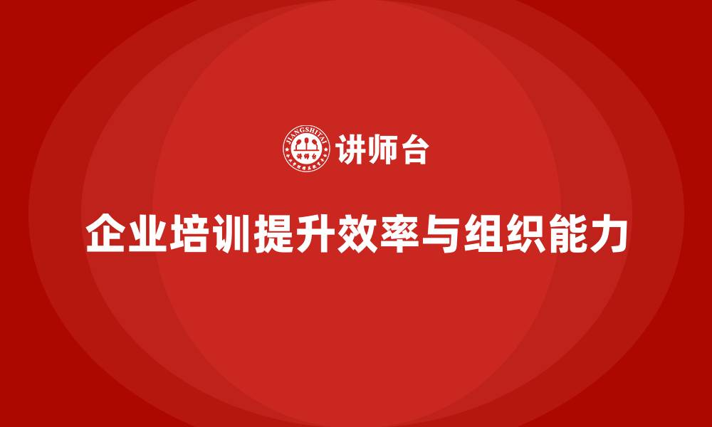 企业培训提升效率与组织能力