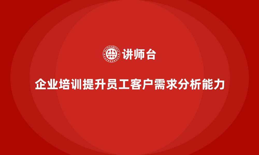 文章企业培训如何提升员工的客户需求分析能力，优化服务质量？的缩略图