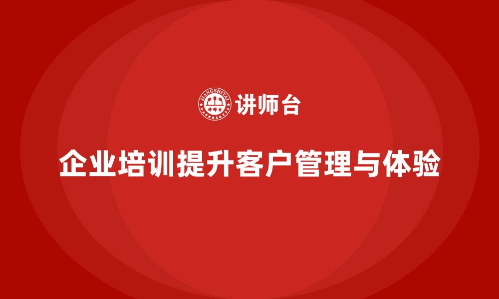 企业培训提升客户管理与体验