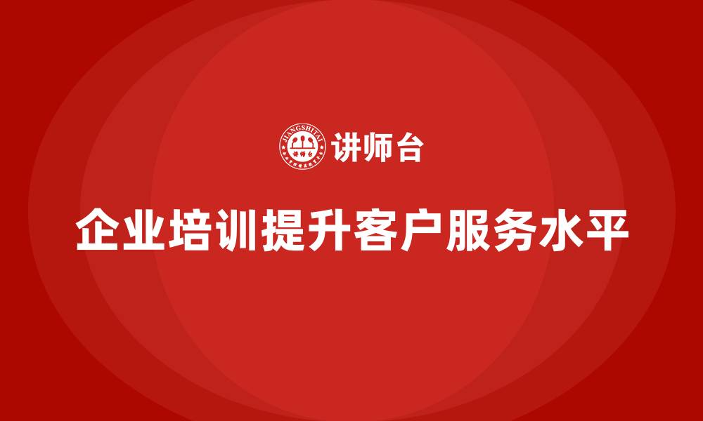 文章如何通过企业培训提高客户服务的专业性和个性化服务水平？的缩略图