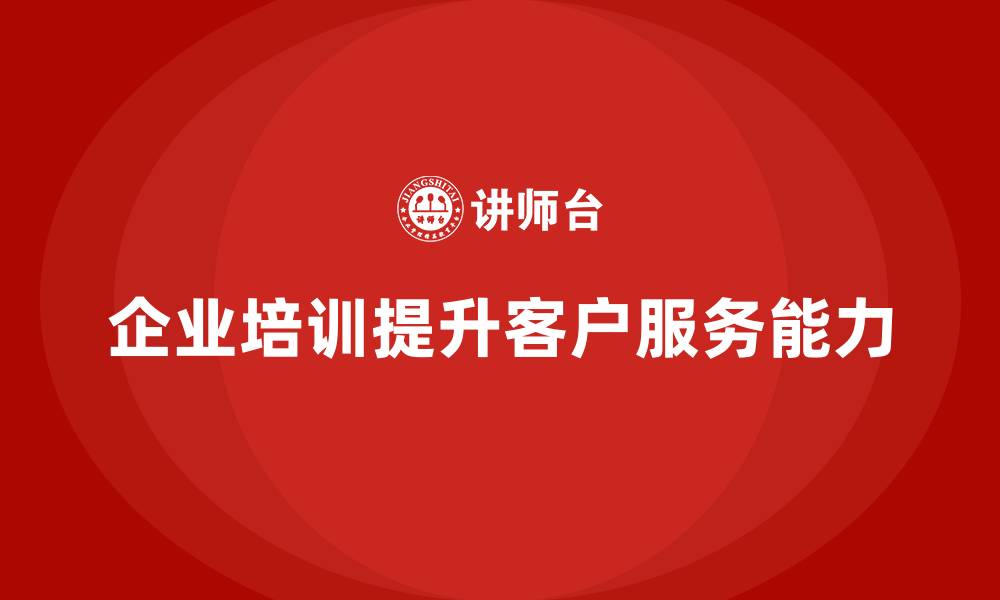 文章企业培训如何帮助员工提升客户服务中应对挑战的能力？的缩略图
