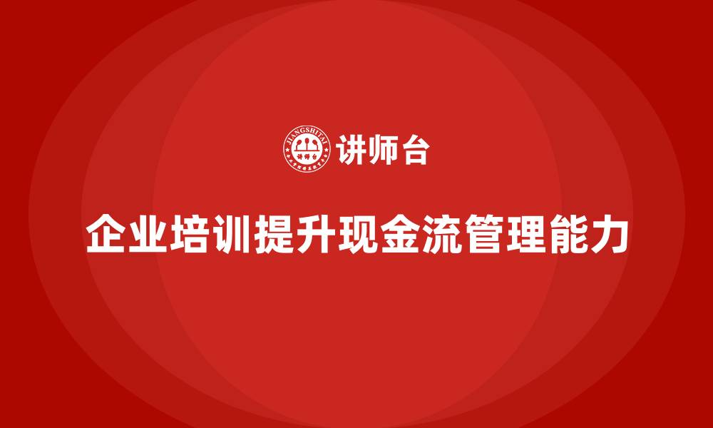 文章企业培训如何提升员工的现金流管理能力，确保企业盈利稳定？的缩略图