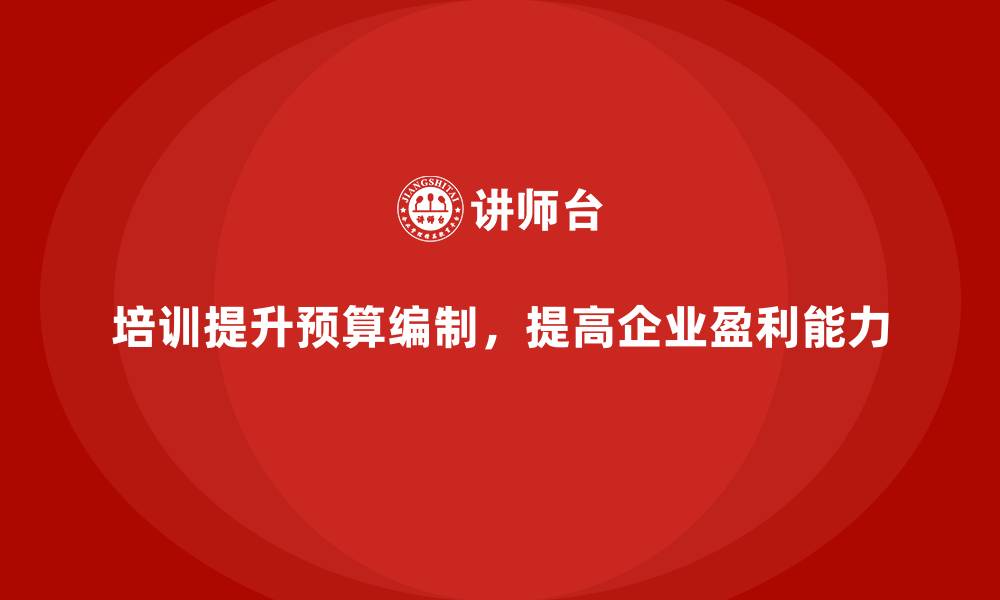 培训提升预算编制，提高企业盈利能力