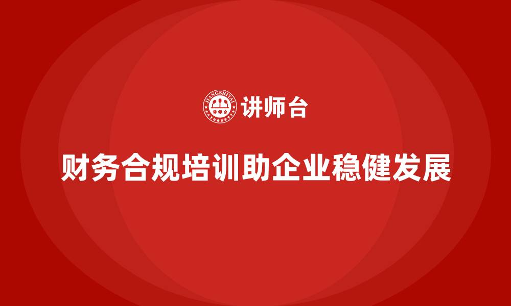 文章企业培训如何帮助员工提高财务合规性，避免不必要的损失？的缩略图