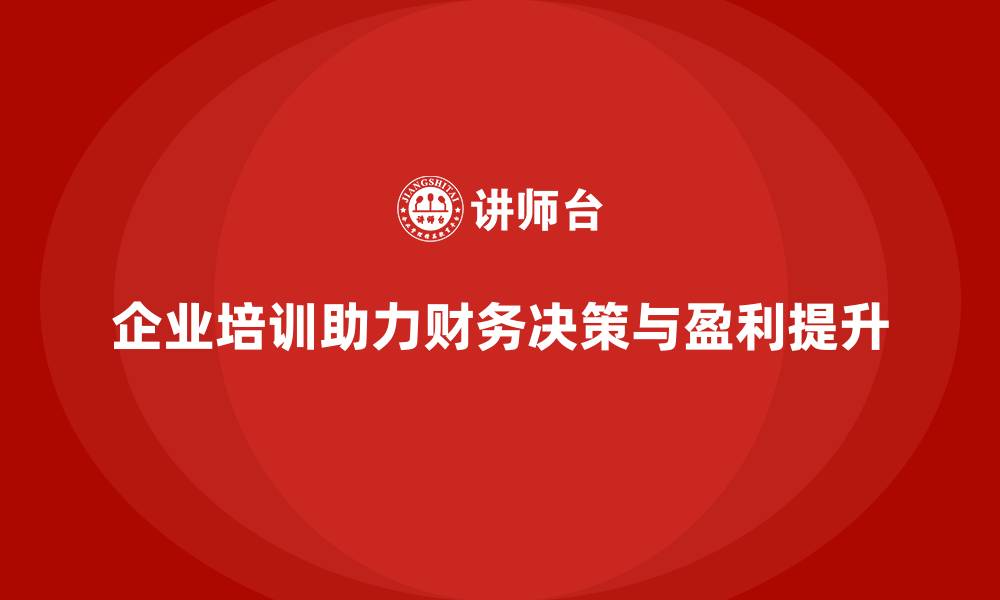 文章企业培训如何帮助员工优化财务决策，推动企业盈利提升？的缩略图