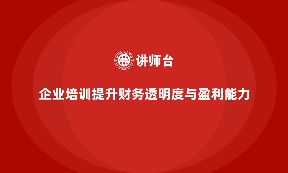 文章企业培训如何帮助员工提高企业财务透明度，促进盈利增长？的缩略图