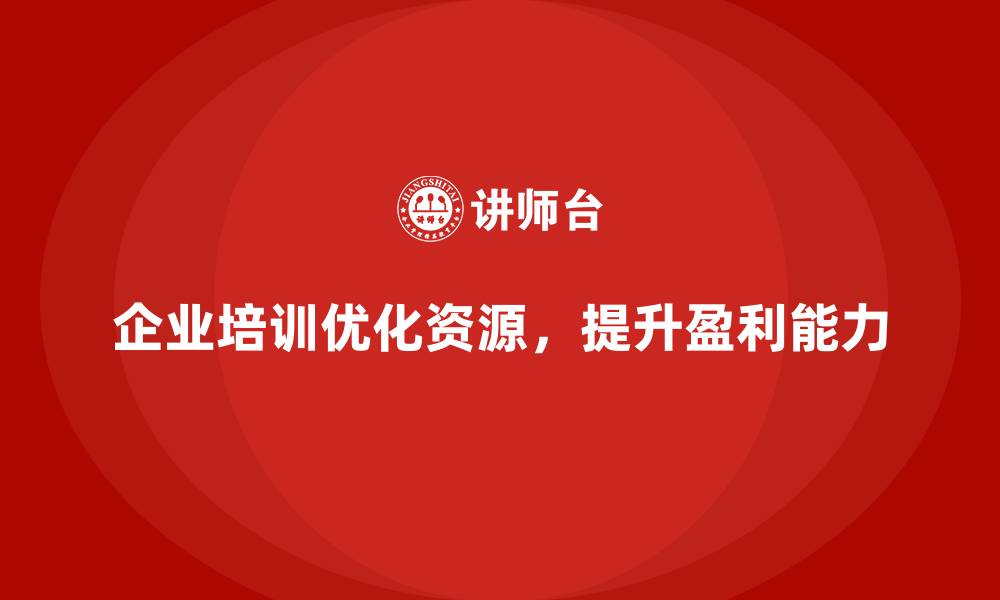 企业培训优化资源，提升盈利能力