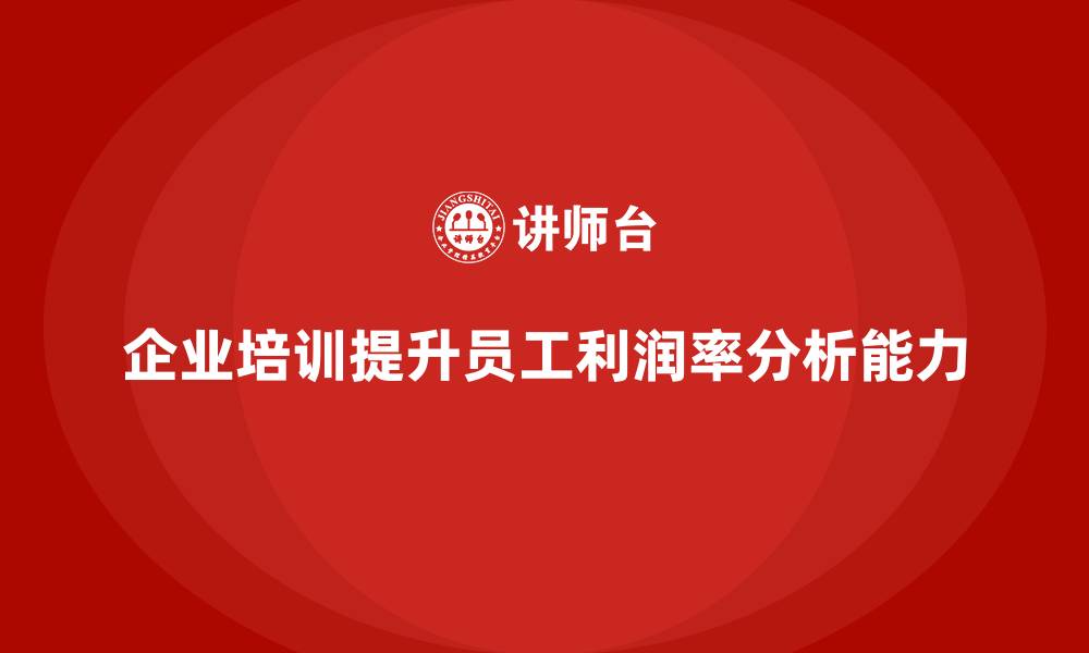 企业培训提升员工利润率分析能力