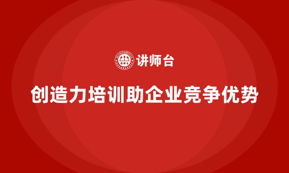 文章如何通过企业培训提高员工的创造力，助力企业在竞争中脱颖而出？的缩略图
