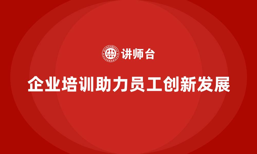 文章企业培训如何帮助员工在快速变化的市场环境中提升创新能力？的缩略图