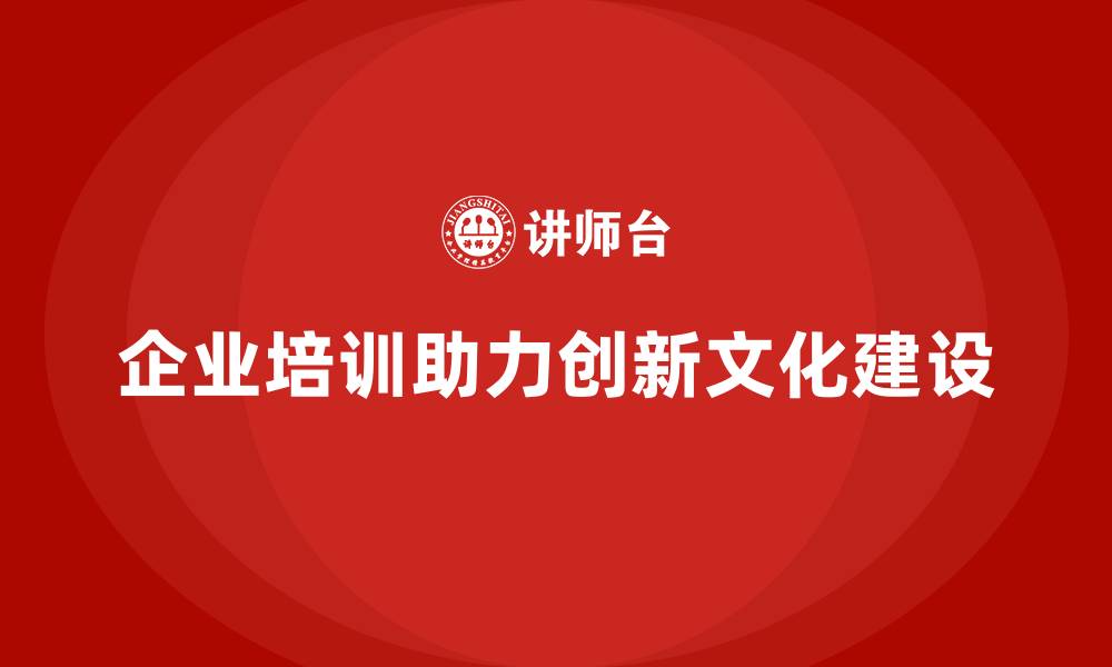 文章企业培训如何帮助员工提高创新意识，提升企业创新文化建设？的缩略图