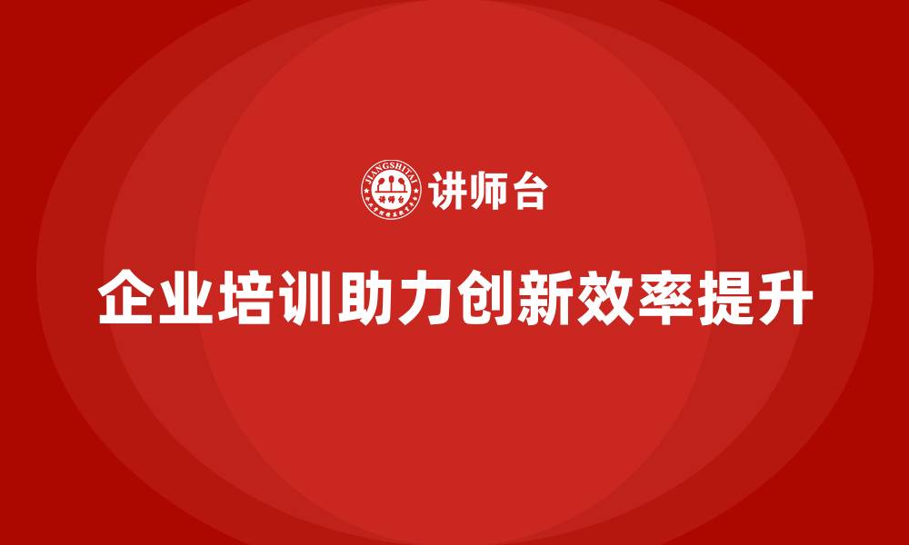 文章企业培训如何帮助员工掌握创新管理技巧，提升公司创新效率？的缩略图