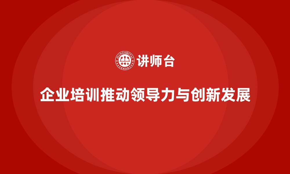 文章企业培训如何帮助公司培养领导型人才，推动创新驱动发展？的缩略图