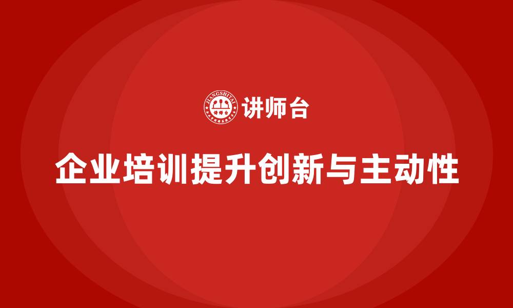 文章如何通过企业培训提升团队成员的主动性和创新能力，促进团队发展？的缩略图