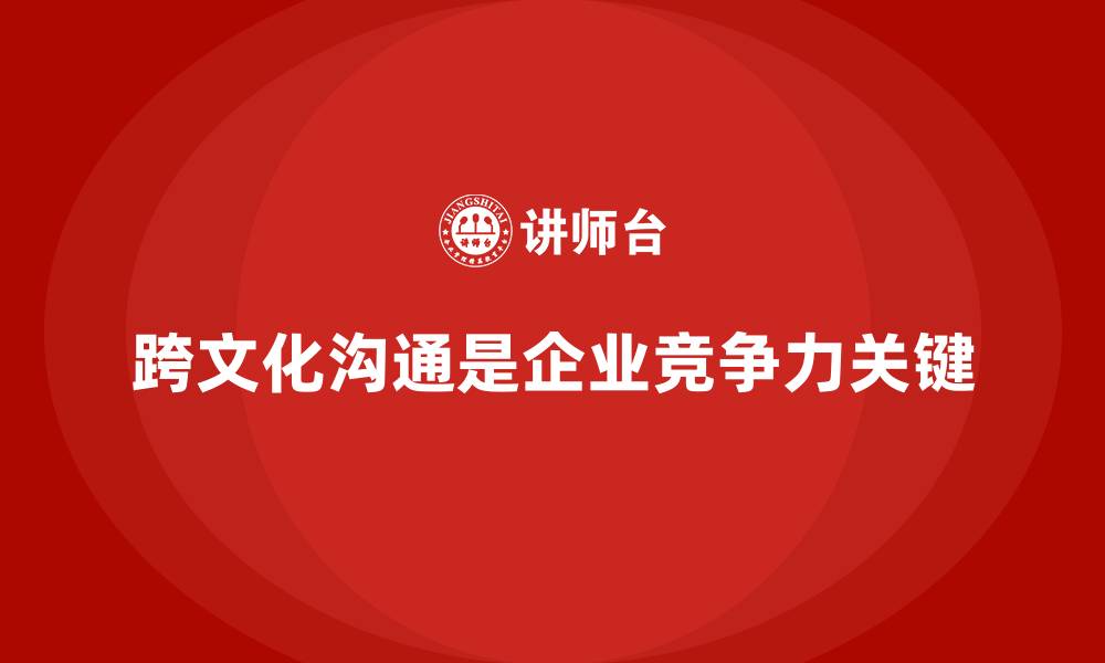 文章企业培训如何帮助提升团队的跨文化沟通能力，增强全球业务竞争力？的缩略图