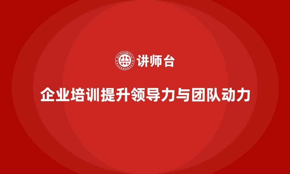 文章企业培训如何帮助领导者提升激励团队的能力，增强团队的工作动力？的缩略图