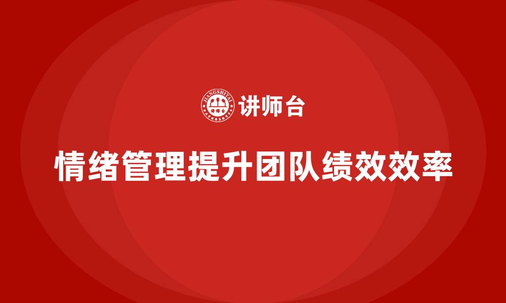 文章企业培训如何帮助领导者掌握情绪管理技巧，提升团队管理效果？的缩略图