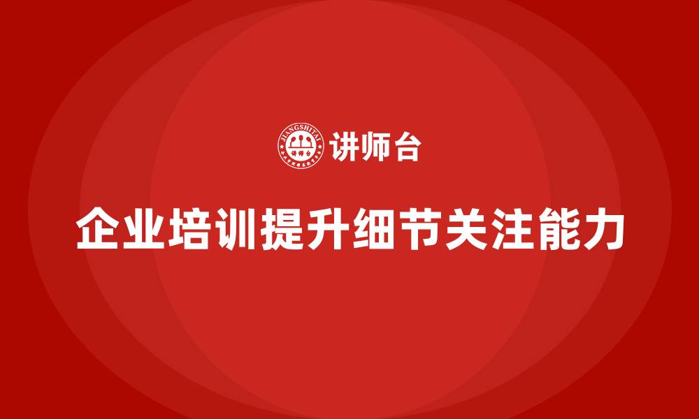 企业培训提升细节关注能力