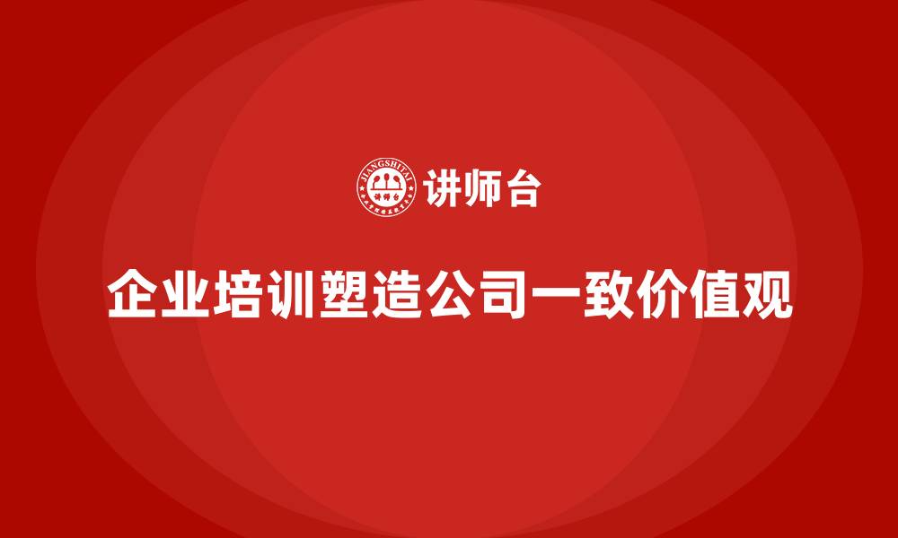 文章企业培训如何塑造一致的公司价值观？的缩略图